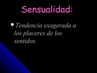 Sensualidad:
Tendencia exagerada a
 los placeres de los
 sentidos.
 