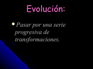 Evolución:
Pasar por una serie
 progresiva de
 transformaciones.
 