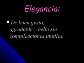 Elegancia:
De buen gusto,
 agradable y bello sin
 complicaciones inútiles.
 
