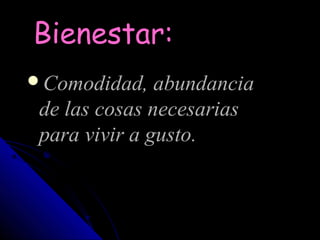 Bienestar:
Comodidad, abundancia
 de las cosas necesarias
 para vivir a gusto.
 