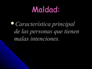 Maldad:
Característica principal
 de las personas que tienen
 malas intenciones.
 