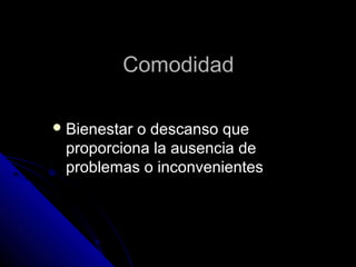 Comodidad

 Bienestaro descanso que
 proporciona la ausencia de
 problemas o inconvenientes
 