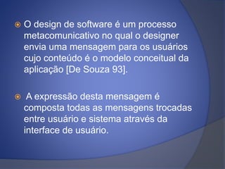  O design de software é um processo
metacomunicativo no qual o designer
envia uma mensagem para os usuários
cujo conteúdo...