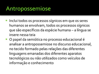 Antropossemiose <ul><li>Inclui todos os processos sígnicos em que os seres humanos se envolvam, todos os processos sígnico...
