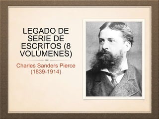 LEGADO DE
SERIE DE
ESCRITOS (8
VOLÚMENES)
Charles Sanders Pierce
(1839-1914)
 