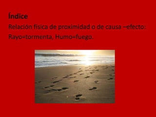 Índice
Relación física de proximidad o de causa –efecto:
Rayo=tormenta, Humo=fuego.