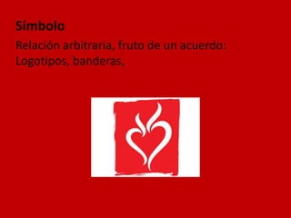 Símbolo
Relación arbitraria, fruto de un acuerdo:
Logotipos, banderas,