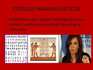 CÓDIGOS PARALINGÜÍSTICOS
• Entendemos por Códigos Paralingüísticos los
relevos, sustitutos y auxiliares de la lengua
articulada.