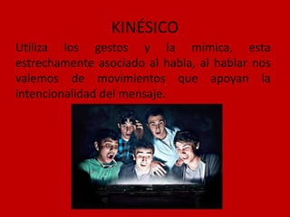KINÉSICO
Utiliza los gestos y la mímica, esta
estrechamente asociado al habla, al hablar nos
valemos de movimientos que apoyan la
intencionalidad del mensaje.