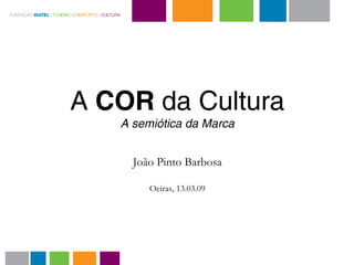 A COR da Cultura
   A semiótica da Marca


     João Pinto Barbosa

        Oeiras, 13.03.09
 