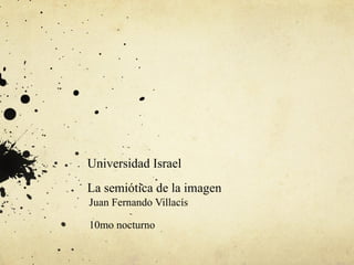 Universidad Israel La semiótica de la imagen Juan Fernando Villacís 10mo nocturno 