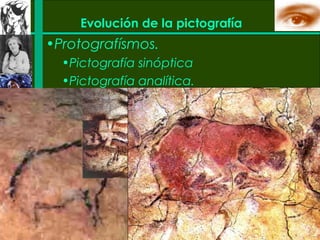 Evolución de la pictografía
•Protografísmos.
  •Pictografía sinóptica
  •Pictografía analítica.
 