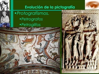Evolución de la pictografía
•Protografísmos.
  •Petrografos
  •Petroglifos
 