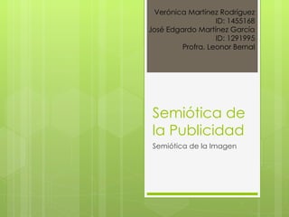 Semiótica de la Publicidad Semiótica de la Imagen Verónica Martínez Rodríguez ID: 1455168 José Edgardo Martínez García ID: 1291995 Profra. Leonor Bernal 