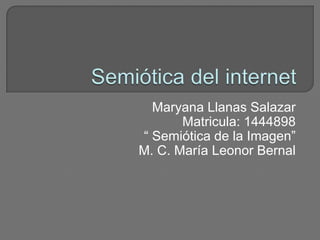Maryana Llanas Salazar
       Matricula: 1444898
“ Semiótica de la Imagen”
M. C. María Leonor Bernal
 