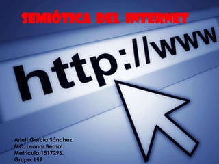 Semiótica del internet

Arlett García Sánchez.
MC. Leonor Bernal.
Matricula:1517296.
Grupo: L59

 