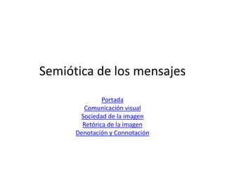 Semiótica de los mensajes
               Portada
        Comunicación visual
       Sociedad de la imagen
        Retórica de la imagen
      Denotación y Connotación
 