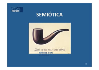 SEMIÓTICA	
  




 Isto não é um
 cachimbo.


                 11	
  
 