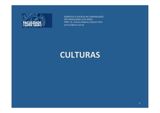 SEMIÓTICA	
  E	
  EFICÁCIA	
  DA	
  COMUNICAÇÃO	
  
 PÓS-­‐GRADUAÇÃO	
  LATO	
  SENSU	
  
 PROF.	
  Dr.	
  Antonio	
  Roberto	
  Chiachiri	
  Filho	
  
 prof.arcf@uol.com.br	
  




CULTURAS	
  




                                                                5	
  
 