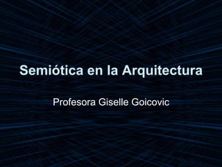 Semiótica en la Arquitectura
Profesora Giselle Goicovic
 