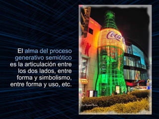 El alma del proceso
generativo semiótico
es la articulación entre
los dos lados, entre
forma y simbolismo,
entre forma y uso, etc.
 