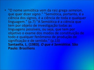 <ul><li>&quot;O nome semiótica vem da raiz grega  semeion , que quer dizer  signo .&quot; &quot;Semiótica, portanto, é a c...