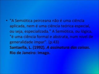 <ul><li>&quot;A Semiótica peirceana não é uma ciência aplicada, nem é uma ciência teórica especial, ou seja, especializada...