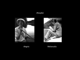(Reação)




Alegria              Melancolia
 
