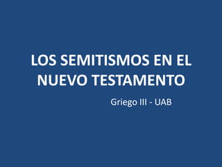 LOS SEMITISMOS EN EL
NUEVO TESTAMENTO
Griego III - UAB
 