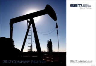  

2012 Company Profile   SEMJET™ International
                       Smart Solutions. Lateral Thinking.
                                                       Ver.01-­‐12	
  
 