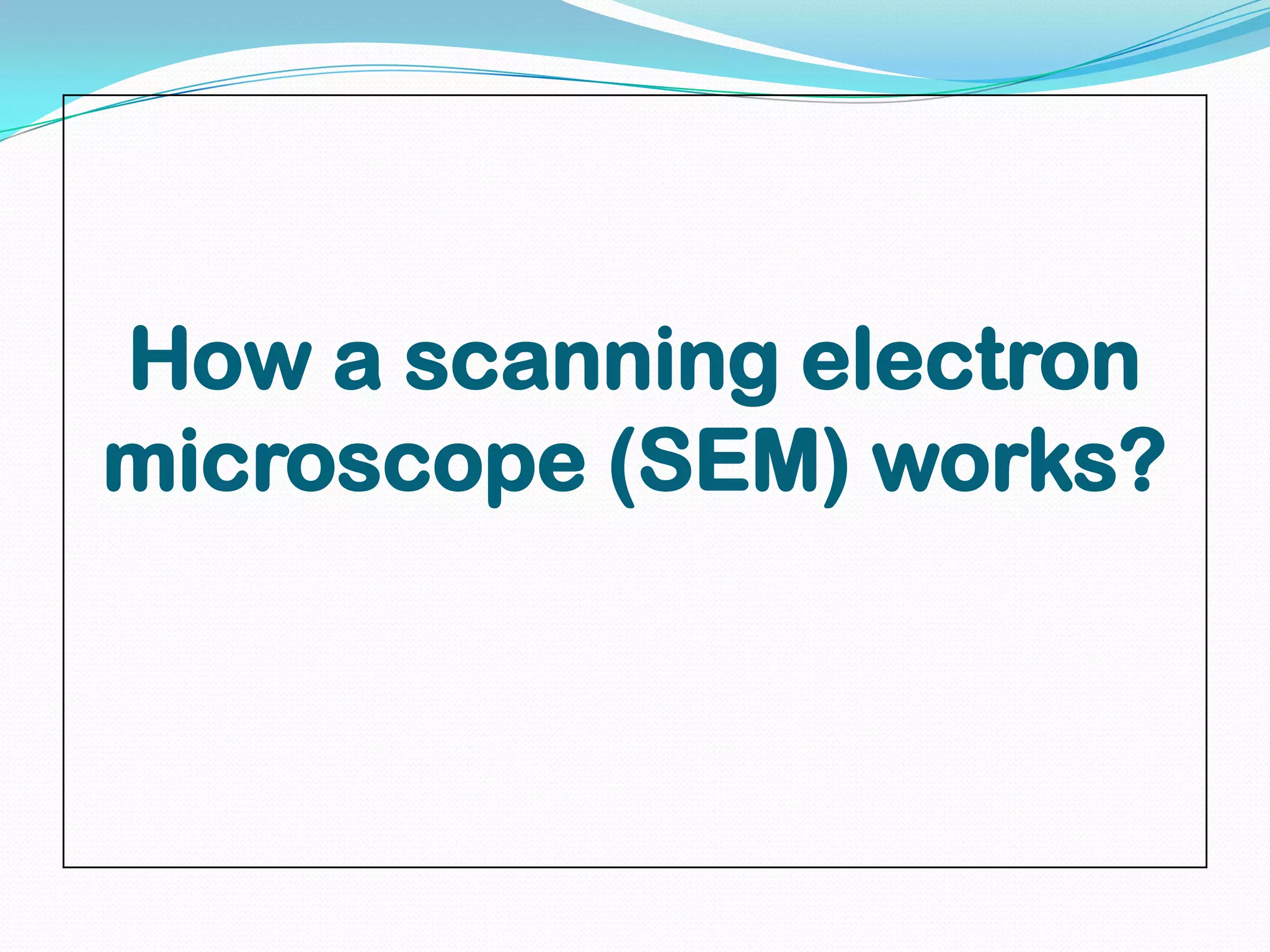 How a scanning electron
microscope (SEM) works?
 