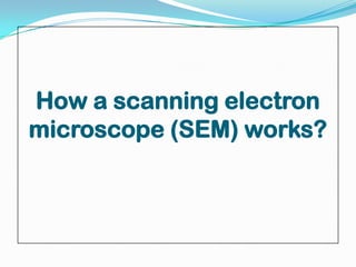 How a scanning electron
microscope (SEM) works?
 