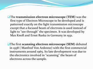 The transmission electron microscope (TEM) was the
 first type of Electron Microscope to be developed and is
 patterned ...