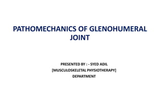 PATHOMECHANICS OF GLENOHUMERAL
JOINT
PRESENTED BY : - SYED ADIL
[MUSCULOSKELETAL PHYSIOTHERAPY]
DEPARTMENT
 