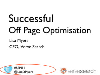 Successful Off Page Optimisation Lisa Myers  CEO, Verve Search #SEM11 @LisaDMyers 