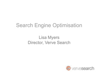 Search Engine Optimisation

          Lisa Myers
    Director, Verve Search
 
