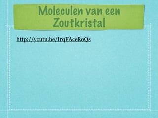 Moleculen van een
         Zoutkristal
http://youtu.be/IrqFAceRoQs
 