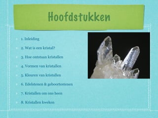 Hoofdstukken
1. Inleiding

2. Wat is een kristal?

3. Hoe ontstaan kristallen

4. Vormen van kristallen

5. Kleuren van kristallen

6. Edelstenen & geboortestenen

7. Kristallen om ons heen

8. Kristallen kweken
 