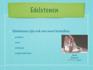 Edelstenen


Edelstenen zijn ook een soort kristallen:
 geslepen

 mooi

 zeldzaam

 schijnt licht door
                                           Roze
                                         diamant
                                       ???????? euro
 
