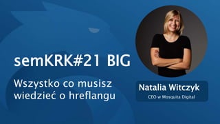 semKRK#21 BIG
Natalia Witczyk
CEO w Mosquita Digital
Wszystko co musisz
wiedzieć o hreflangu
 