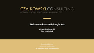 Skalowanie kampanii Google Ads
Albert Czajkowski
Justyna Gałek
Semanticad Sp. z o.o.
Zacisze 7/9, 31-156 Kraków
Tel: 794 145 453 | Email: hi@czajkowski.co
 