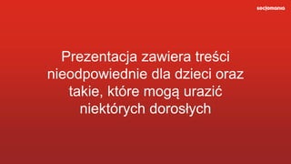 Prezentacja zawiera treści
nieodpowiednie dla dzieci oraz
takie, które mogą urazić
niektórych dorosłych
 