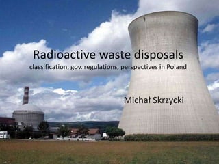 Radioactive waste disposalsclassification, gov. regulations, perspectivesin Poland Michał Skrzycki 1 