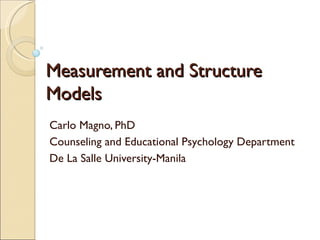 Measurement and Structure
Models
Carlo Magno, PhD
Counseling and Educational Psychology Department
De La Salle University-Manila
 