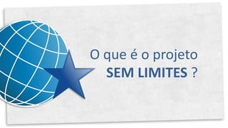 O que é o projeto
  SEM LIMITES ?
 