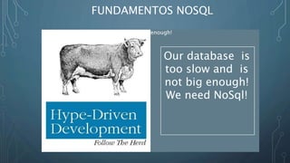 FUNDAMENTOS NOSQL
Our database is too slow and is not big enough!
We need NoSql!
Our database is
too slow and is
not big enough!
We need NoSql!
 