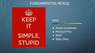 FUNDAMENTOS NOSQL
KISS
● Avoid complexity
● Product First
● MVP
● Baby Step
 