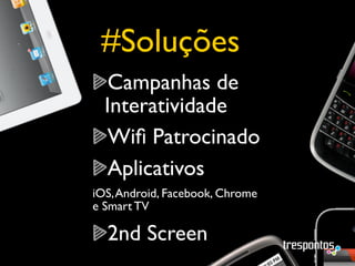 #Soluções
  Campanhas de
  Interatividade
  Wiﬁ Patrocinado
  Aplicativos
iOS, Android, Facebook, Chrome
e Smart TV

  2nd Screen
 