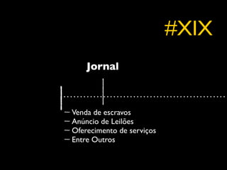 #XIX
    Jornal



Venda de escravos
Anúncio de Leilões
Oferecimento de serviços
Entre Outros
 