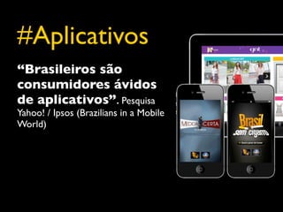 #Aplicativos
“Brasileiros são
consumidores ávidos
de aplicativos”. Pesquisa
Yahoo! / Ipsos (Brazilians in a Mobile
World)
 